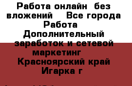 Работа онлайн, без вложений. - Все города Работа » Дополнительный заработок и сетевой маркетинг   . Красноярский край,Игарка г.